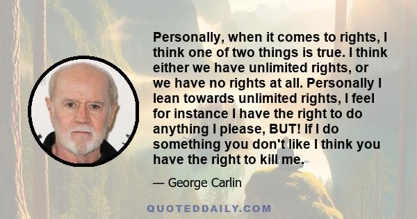 Personally, when it comes to rights, I think one of two things is true. I think either we have unlimited rights, or we have no rights at all. Personally I lean towards unlimited rights, I feel for instance I have the