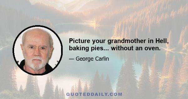 Picture your grandmother in Hell, baking pies... without an oven.