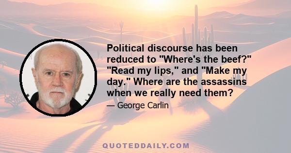 Political discourse has been reduced to Where's the beef? Read my lips, and Make my day. Where are the assassins when we really need them?