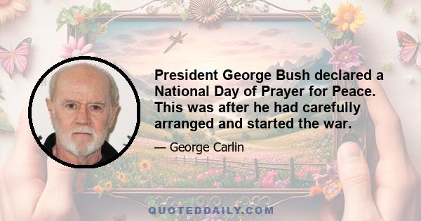 President George Bush declared a National Day of Prayer for Peace. This was after he had carefully arranged and started the war.