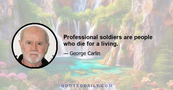 Professional soldiers are people who die for a living.