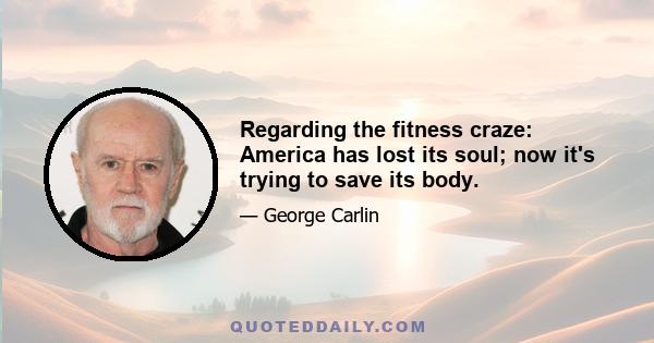 Regarding the fitness craze: America has lost its soul; now it's trying to save its body.