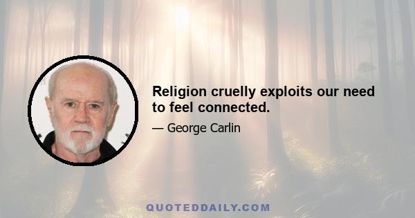 Religion cruelly exploits our need to feel connected.