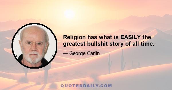 Religion has what is EASILY the greatest bullshit story of all time.