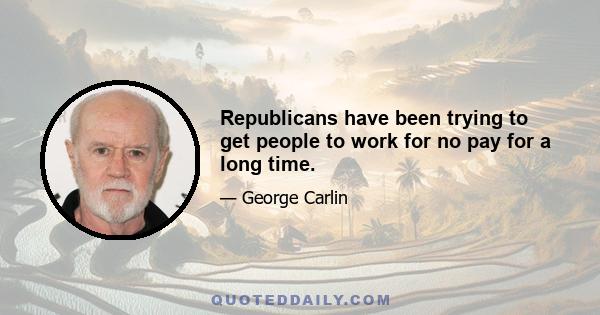 Republicans have been trying to get people to work for no pay for a long time.