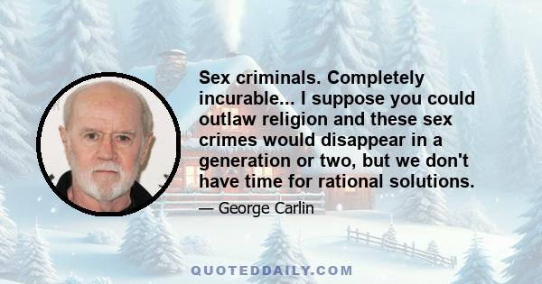 Sex criminals. Completely incurable... I suppose you could outlaw religion and these sex crimes would disappear in a generation or two, but we don't have time for rational solutions.