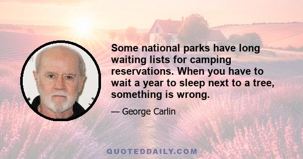 Some national parks have long waiting lists for camping reservations. When you have to wait a year to sleep next to a tree, something is wrong.