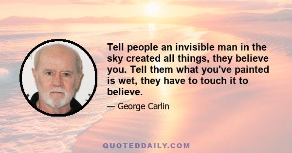 Tell people an invisible man in the sky created all things, they believe you. Tell them what you've painted is wet, they have to touch it to believe.