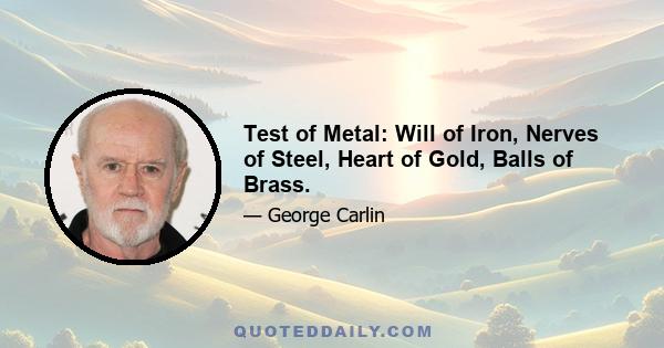 Test of Metal: Will of Iron, Nerves of Steel, Heart of Gold, Balls of Brass.