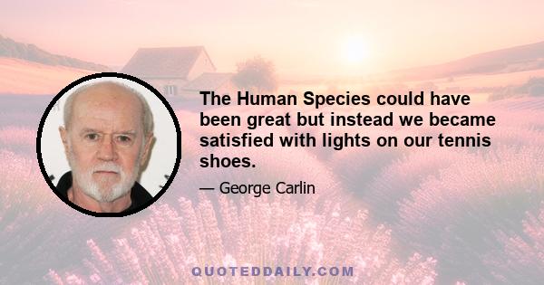 The Human Species could have been great but instead we became satisfied with lights on our tennis shoes.