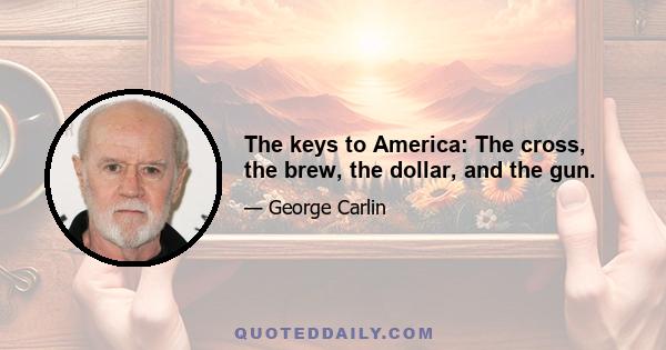 The keys to America: The cross, the brew, the dollar, and the gun.