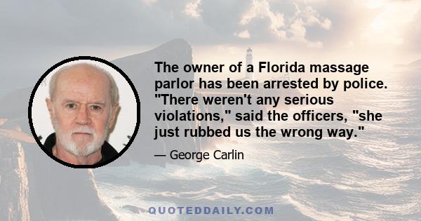 The owner of a Florida massage parlor has been arrested by police. There weren't any serious violations, said the officers, she just rubbed us the wrong way.