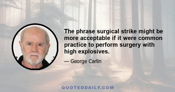 The phrase surgical strike might be more acceptable if it were common practice to perform surgery with high explosives.