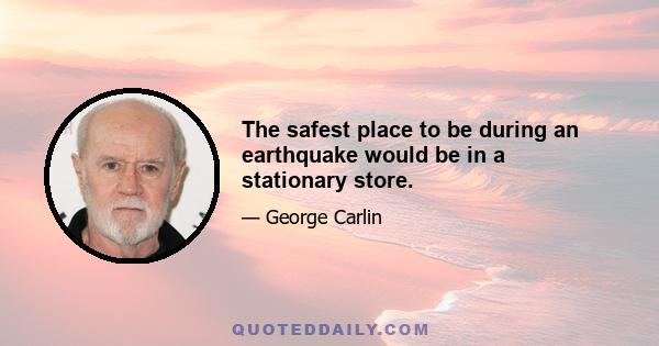 The safest place to be during an earthquake would be in a stationary store.