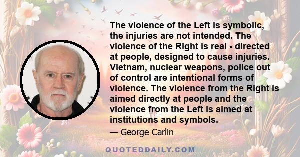 The violence of the Left is symbolic, the injuries are not intended. The violence of the Right is real - directed at people, designed to cause injuries. Vietnam, nuclear weapons, police out of control are intentional