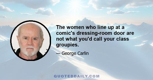 The women who line up at a comic's dressing-room door are not what you'd call your class groupies.