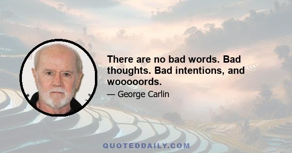 There are no bad words. Bad thoughts. Bad intentions, and wooooords.