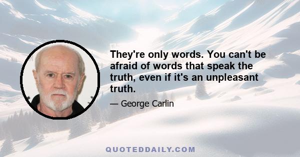 They're only words. You can't be afraid of words that speak the truth, even if it's an unpleasant truth.