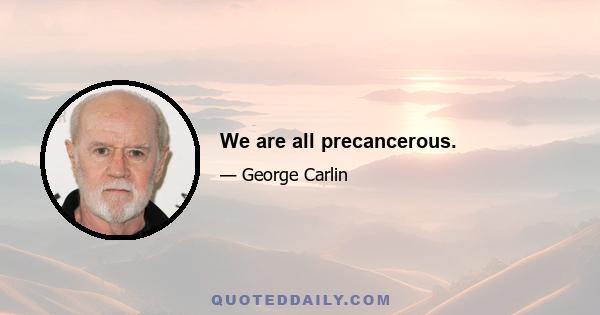 We are all precancerous.