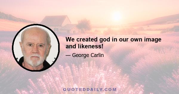 We created god in our own image and likeness!