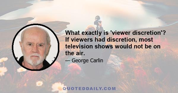 What exactly is 'viewer discretion'? If viewers had discretion, most television shows would not be on the air.