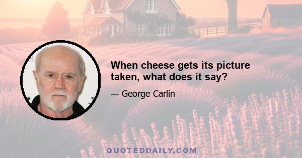 When cheese gets its picture taken, what does it say?