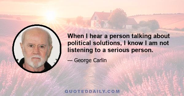 When I hear a person talking about political solutions, I know I am not listening to a serious person.