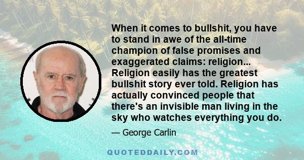 When it comes to bullshit, you have to stand in awe of the all-time champion of false promises and exaggerated claims: religion... Religion easily has the greatest bullshit story ever told. Religion has actually