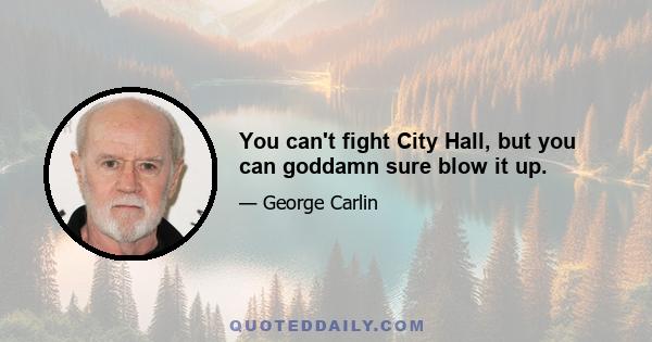 You can't fight City Hall, but you can goddamn sure blow it up.