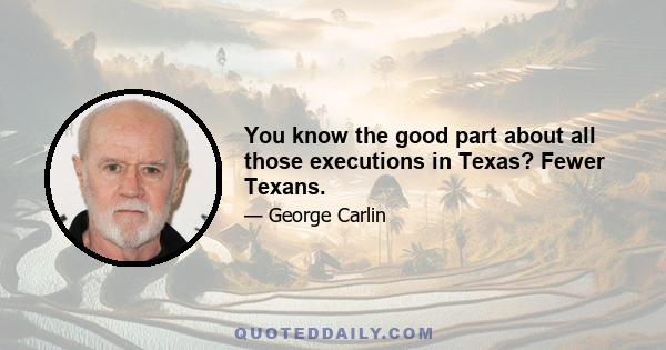 You know the good part about all those executions in Texas? Fewer Texans.