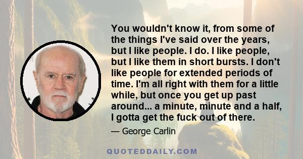 You wouldn't know it, from some of the things I've said over the years, but I like people. I do. I like people, but I like them in short bursts. I don't like people for extended periods of time. I'm all right with them