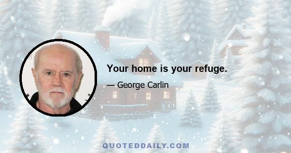 Your home is your refuge.