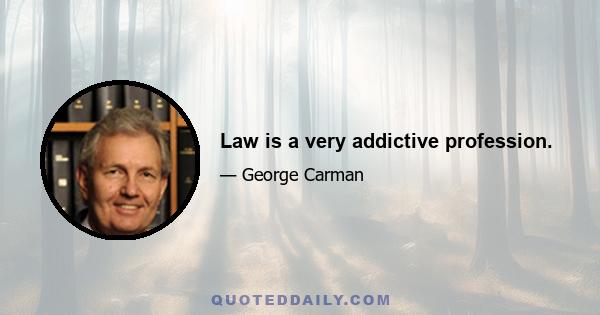 Law is a very addictive profession.