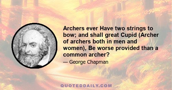 Archers ever Have two strings to bow; and shall great Cupid (Archer of archers both in men and women), Be worse provided than a common archer?