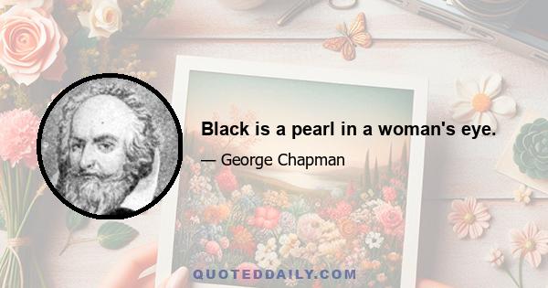 Black is a pearl in a woman's eye.