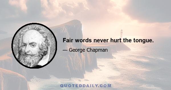 Fair words never hurt the tongue.