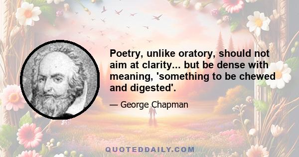 Poetry, unlike oratory, should not aim at clarity... but be dense with meaning, 'something to be chewed and digested'.