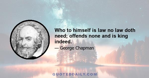 Who to himself is law no law doth need; offends none and is king indeed.