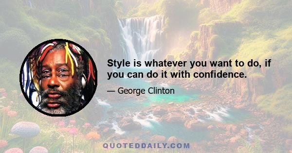 Style is whatever you want to do, if you can do it with confidence.