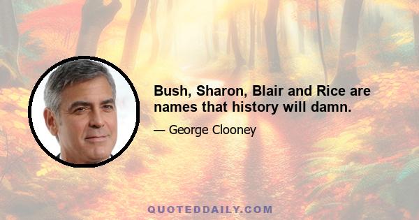 Bush, Sharon, Blair and Rice are names that history will damn.