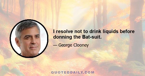 I resolve not to drink liquids before donning the Bat-suit.