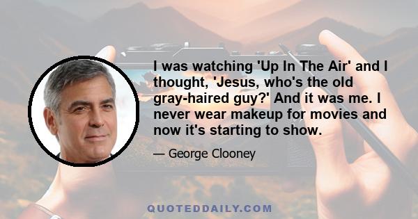 I was watching 'Up In The Air' and I thought, 'Jesus, who's the old gray-haired guy?' And it was me. I never wear makeup for movies and now it's starting to show.