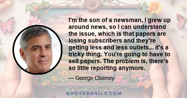 I'm the son of a newsman, I grew up around news, so I can understand the issue, which is that papers are losing subscribers and they're getting less and less outlets... it's a tricky thing. You're going to have to sell