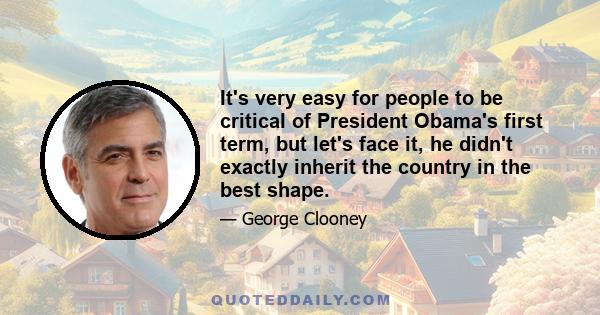 It's very easy for people to be critical of President Obama's first term, but let's face it, he didn't exactly inherit the country in the best shape.