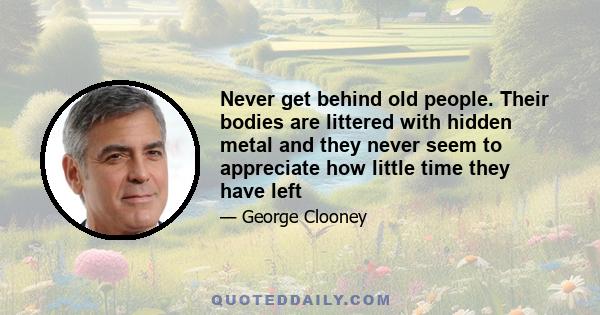 Never get behind old people. Their bodies are littered with hidden metal and they never seem to appreciate how little time they have left