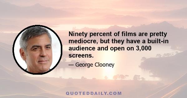 Ninety percent of films are pretty mediocre, but they have a built-in audience and open on 3,000 screens.