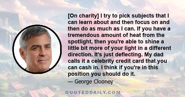 [On charity] I try to pick subjects that I can learn about and then focus on and then do as much as I can. If you have a tremendous amount of heat from the spotlight, then you're able to shine a little bit more of your