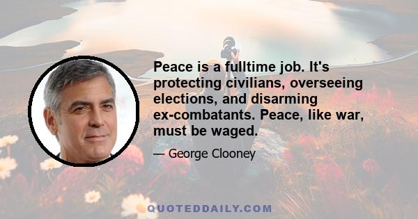 Peace is a fulltime job. It's protecting civilians, overseeing elections, and disarming ex-combatants. Peace, like war, must be waged.