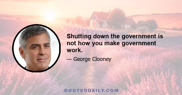 Shutting down the government is not how you make government work.