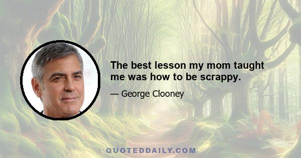 The best lesson my mom taught me was how to be scrappy.